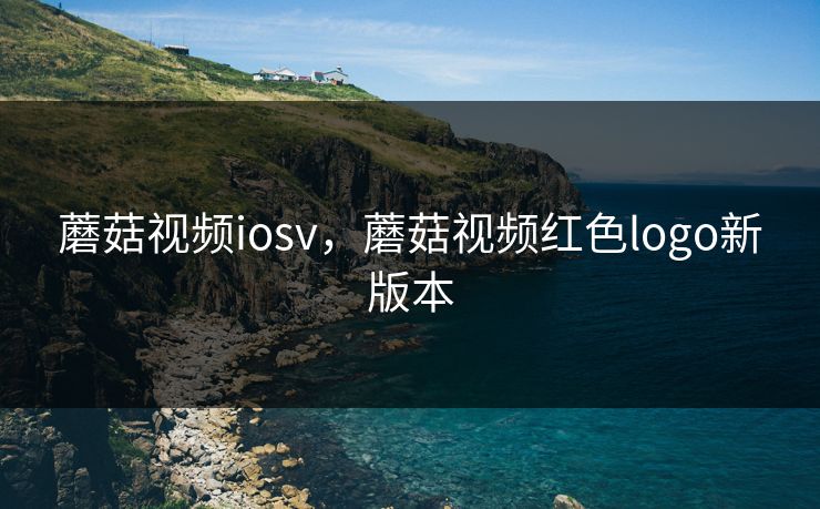 蘑菇视频iosv，蘑菇视频红色logo新版本