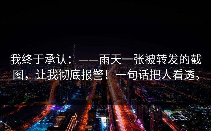 我终于承认：——雨天一张被转发的截图，让我彻底报警！一句话把人看透。