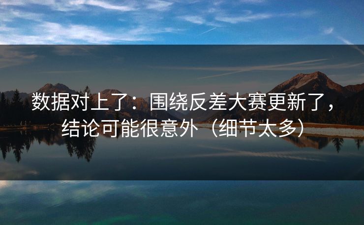 数据对上了：围绕反差大赛更新了，结论可能很意外（细节太多）